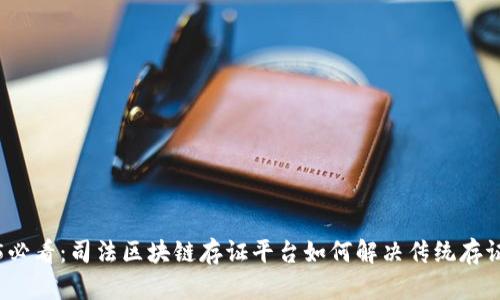 2025必看：司法区块链存证平台如何解决传统存证问题