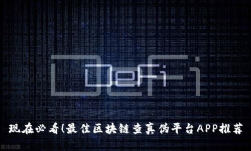 现在必看！最佳区块链查真伪平台APP推荐