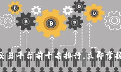 2025必看：区块链交易平台前十名排行，立即掌握数字资产交易趋势