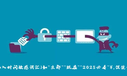 思考一个的，加入时间敏感词汇（如“立即”“现在”“2025必看”），促使读者点击，放进