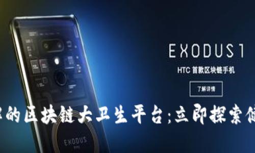 2023年必须了解的区块链大卫生平台：立即探索健康数据的新未来