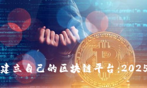 如何立即建立自己的区块链平台：2025必看指南