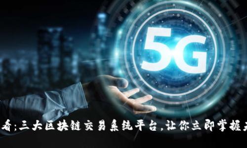 2025必看：三大区块链交易系统平台，让你立即掌握未来趋势
