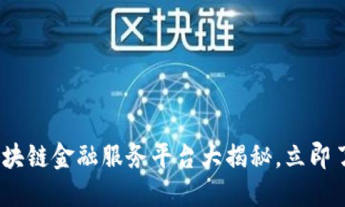 2025必看：最佳区块链金融服务平台大揭秘，立即了解未来投资机会！
