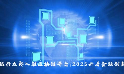 中国银行立即入驻区块链平台：2025必看金融创新趋势