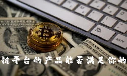 2025必看：区块链平台的产品能否满足你的需求？立即揭秘！