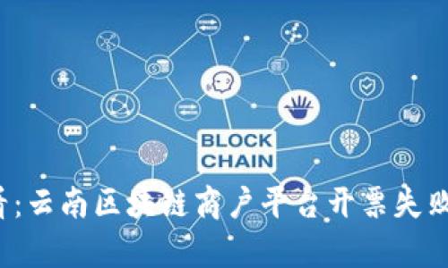 2025必看：云南区块链商户平台开票失败原因解析