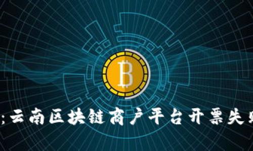 2025必看：云南区块链商户平台开票失败原因解析