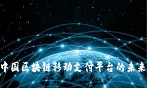2025必看：中国区块链移动支付平台的未来趋势与机遇