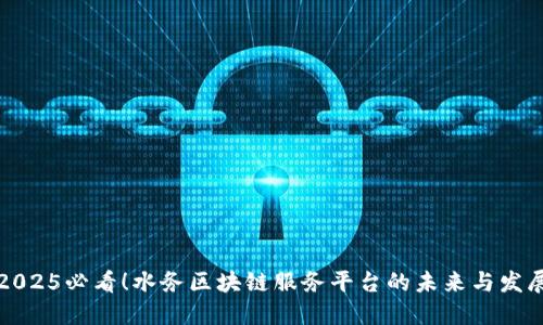 2025必看！水务区块链服务平台的未来与发展