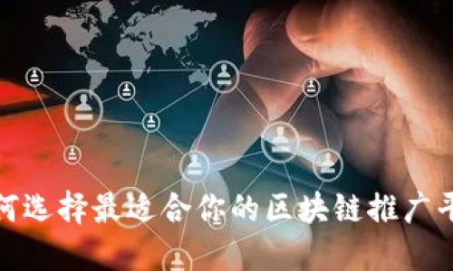 2025必看：如何选择最适合你的区块链推广平台？立即行动！