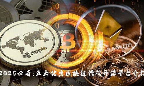 2025必看：五大优秀区块链代码开源平台介绍