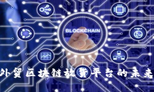 2025必看：外贸区块链放货平台的未来趋势与机会