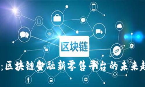 2025必看：区块链金融新零售平台的未来趋势与机遇
