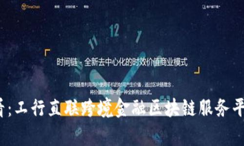2025必看：工行直联跨境金融区块链服务平台全解析