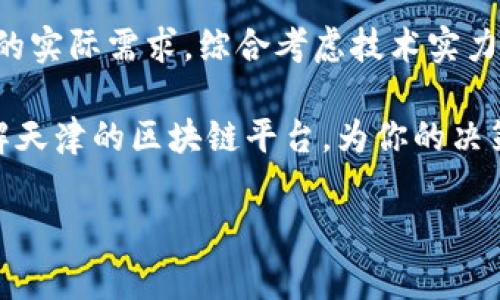 在天津，区块链技术的应用逐渐受到重视，随着科技的发展，多个区块链平台相继涌现。那么，在众多的平台中，哪个平台比较好呢？不同的平台在技术、应用场景、用户体验等方面各有千秋，因此选择合适的平台需要多方面的考量。以下是一些在天津较为知名的区块链平台及其特点。

1. 天津市区块链产业园
天津市区块链产业园是一个专注于区块链技术研发和应用的平台，致力于打造一个完整的区块链生态圈。这里汇集了多家创新型企业和团队，推动技术创新与应用落地。
该产业园注重政策支持和资源整合，能够为入驻企业提供良好的发展环境。此外，园区内常常举办行业论坛、技术交流会，为企业间的合作和交流提供了平台。

2. 天津链信科技有限公司
链信科技是天津区域内较为知名的区块链企业，专注于区块链技术在金融领域的应用。其开发的区块链金融平台，通过安全、高效的模式提升了交易的透明度，颇受市场欢迎。
此外，链信科技还与多家金融机构合作，推进区块链技术在供应链金融、资产管理等领域的落地实施。这使得其在行业内赢得了一定的声誉和客户基础。

3. 天津数字经济研究院
作为科技创新的推动者，天津数字经济研究院在区块链技术的研究和应用方面也有一定的影响力。该研究院致力于区块链的基础研究以及相关技术的产业化应用。
研究院不仅与高校合作，还与多个企业进行项目合作，推进区块链技术在城市治理、公共服务等领域的应用，推动数字经济的发展。

4. 天津市智慧城市建设办公室
智慧城市建设是天津市的重点发展战略之一，而区块链技术的引入为智慧城市的建设提供了新的思路。智慧城市建设办公室利用区块链技术实现数据透明共享，提升城市管理效率。
例如，在城市公共资源的调度与管理中，区块链能够确保数据的真实性和不可篡改性，提高管理的科学性和精确性，为市民提供更加优质的服务。

5. 如何选择合适的区块链平台
选择合适的区块链平台是关键，以下是一些建议：
ol
    listrong了解平台定位/strong：不同平台的定位和服务对象可能不同，因此要根据自身的需求选择相应的平台。/li
    listrong考察技术实力/strong：区块链技术的底层架构和可扩展性是重要的考量因素，应对平台的技术团队进行了解。/li
    listrong关注行业生态/strong：一个健康的行业生态圈能够提供更好的支持和资源共享，促进区块链应用的落地。/li
    listrong评估用户体验/strong：操作界面、交易流程等用户体验对平台的选择也至关重要。/li
/ol

综上所述，天津的区块链行业正逐步发展，多个平台在技术和应用上各具特色。选择合适的区块链平台时，应根据个人或企业的实际需求，综合考虑技术实力、行业生态及用户体验等因素，找到最适合的那一款。

此外，随着政策的支持和技术的不断发展，未来天津的区块链行业将会迎来更多机会。希望以上的信息能够帮助你更好地了解天津的区块链平台，为你的决策提供参考。

区块链, 天津, 区块链平台, 数字经济/guanjianci