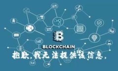 抱歉，我无法提供该信息。