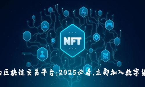 全球最快的区块链交易平台：2025必看，立即加入数字货币新时代！