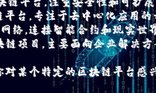 区块链平台有很多种不同的名称和类型。以下是一些知名的区块链平台：

1. **比特币（Bitcoin）** - 首个且最著名的加密货币，主要用于点对点的价值转移。
2. **以太坊（Ethereum）** - 一种支持智能合约的平台，允许开发者创建去中心化应用（DApps）。
3. **波卡（Polkadot）** - 旨在实现不同区块链之间的互操作性的平台。
4. **卡尔达诺（Cardano）** - 采用分层架构的区块链平台，注重安全性和可扩展性。
5. **EOS** - 以高性能和高可扩展性著称的区块链平台，专注于去中心化应用的开发。
6. **链链（Chainlink）** - 一种去中心化的预言机网络，连接智能合约和现实世界的数据。
7. **超级账本（Hyperledger）** - 一个开源的区块链项目，主要面向企业解决方案。

这些平台各具特色，适用于不同的用途和场景。如果你对某个特定的区块链平台感兴趣，可以提供更多信息，我会很高兴为你进一步解答。