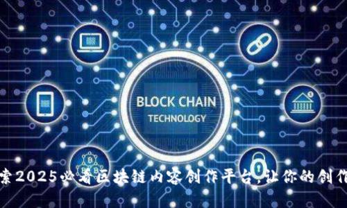 : 立即探索2025必看区块链内容创作平台，让你的创作焕发新生