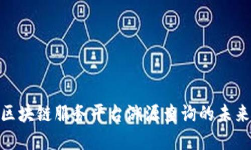 2025必看：区块链服务平台溯源查询的未来趋势与发展