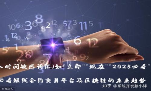 思考一个的，加入时间敏感词汇（如“立即”“现在”“2025必看”），促使读者点击

立即探索2025必看短线合约交易平台及区块链的未来趋势