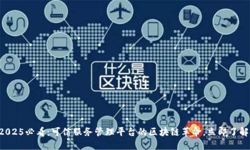 2025必看：可信服务管理平台的区块链革命，立即了解!