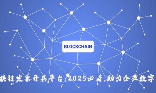 广东区块链发票开具平台：2025必看，助力企业数字化转型！