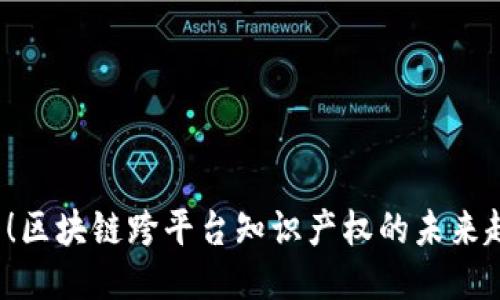 2025必看！区块链跨平台知识产权的未来趋势与应用