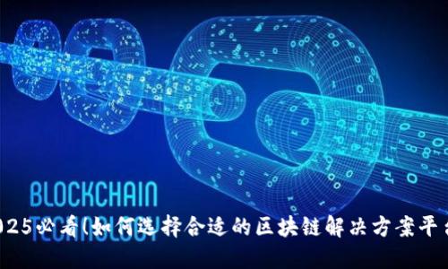 2025必看！如何选择合适的区块链解决方案平台？