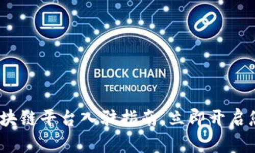 2025必看：国内区块链平台入驻指南，立即开启您的数字资产之旅！