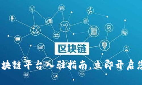 2025必看：国内区块链平台入驻指南，立即开启您的数字资产之旅！