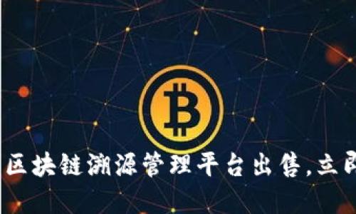 2025必看：区块链溯源管理平台出售，立即抓住商机！