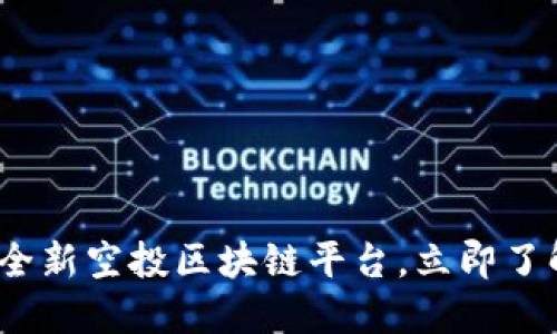 2025必看：全新空投区块链平台，立即了解最新动态！