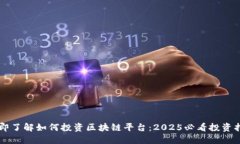 立即了解如何投资区块链平台：2025必看投资指南