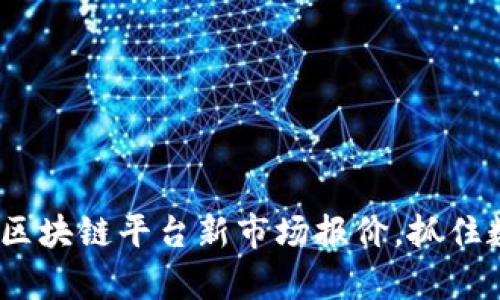 2025必看：全面解析区块链平台新市场报价，抓住数字经济的未来机会！