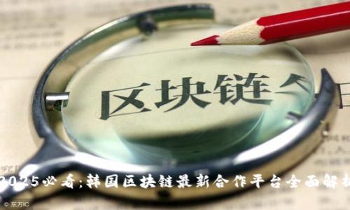 2025必看：韩国区块链最新合作平台全面解析