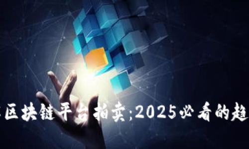立即了解区块链平台拍卖：2025必看的趋势与机遇