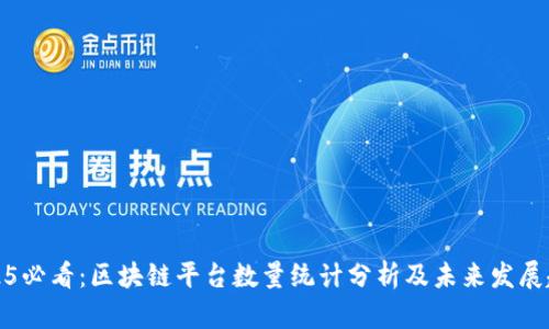 2025必看：区块链平台数量统计分析及未来发展趋势