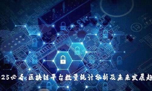 2025必看：区块链平台数量统计分析及未来发展趋势