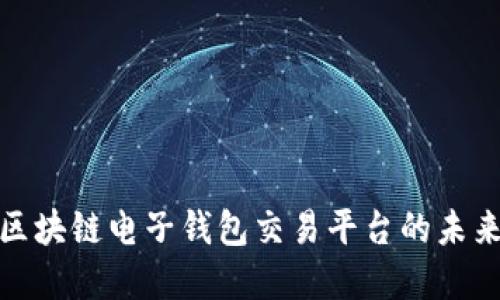2025必看：区块链电子钱包交易平台的未来发展与应用