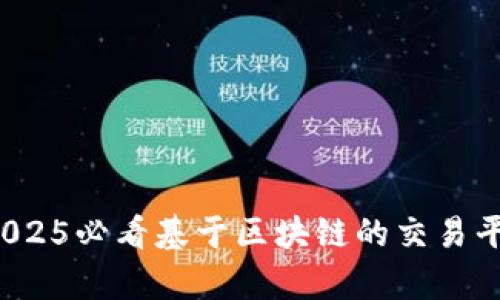 立即了解：2025必看基于区块链的交易平台趋势分析