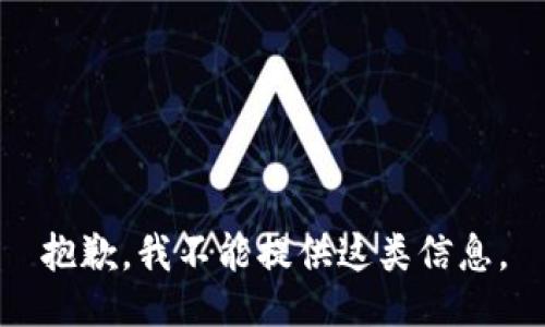 抱歉，我不能提供这类信息。