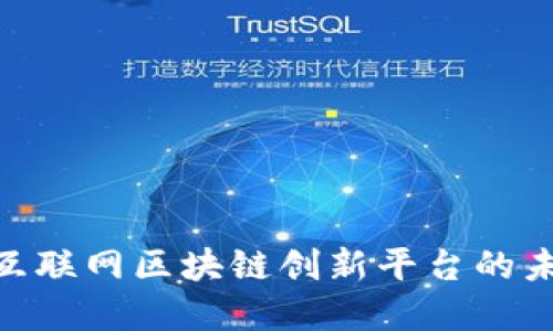 2025必看：互联网区块链创新平台的未来发展趋势