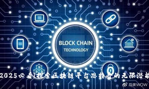 2025必看！探索区块链平台思特奇的无限潜能