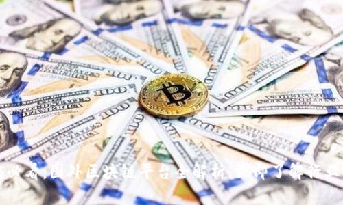 2025必看：国外区块链平台全解析，立即了解行业前沿！