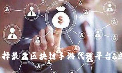 2025必看：如何选择最佳区块链手游代理平台，立即掌握行业趋势！