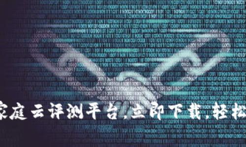 2025必看：区块链家庭云评测平台，立即下载，轻松管理你的数字资产!