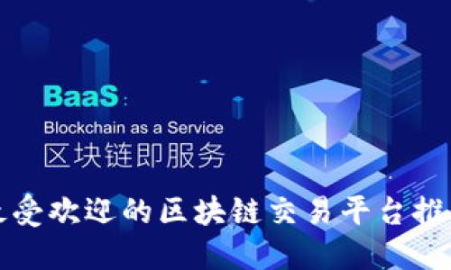 2025必看：最受欢迎的区块链交易平台推荐，立即了解！