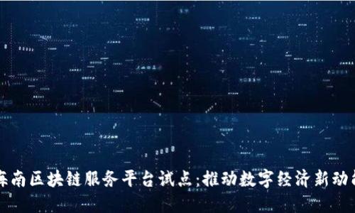 海南区块链服务平台试点：推动数字经济新动能